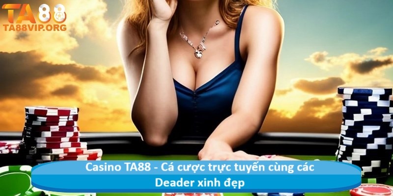 Casino TA88 - Cá cược trực tuyến cùng các Deader xinh đẹp